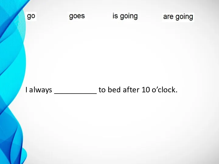 I always __________ to bed after 10 o’clock.