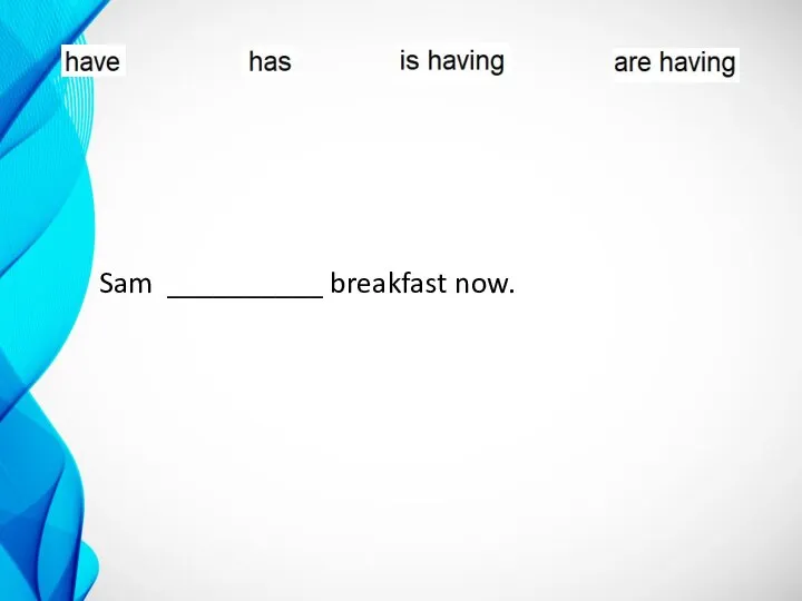 Sam __________ breakfast now.