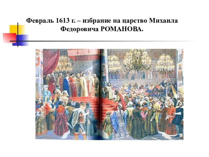 Февраль 1613 г. – избрание на царство Михаила Федоровича РОМАНОВА.