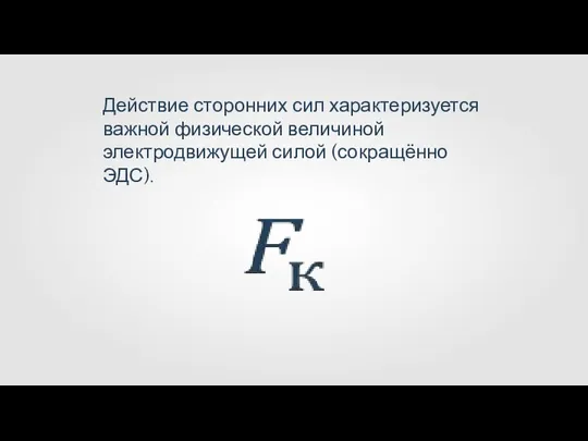 Действие сторонних сил характеризуется важной физической величиной электродвижущей силой (сокращённо ЭДС).