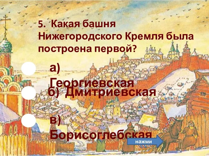 б) Дмитриевская 5. Какая башня Нижегородского Кремля была построена первой? а) Георгиевская в) Борисоглебская нажми