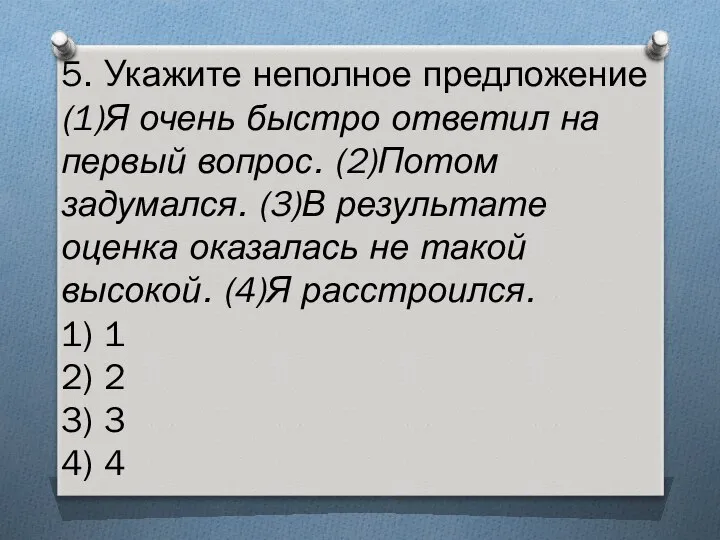 5. Укажите неполное предложение (1)Я очень быстро ответил на первый вопрос.