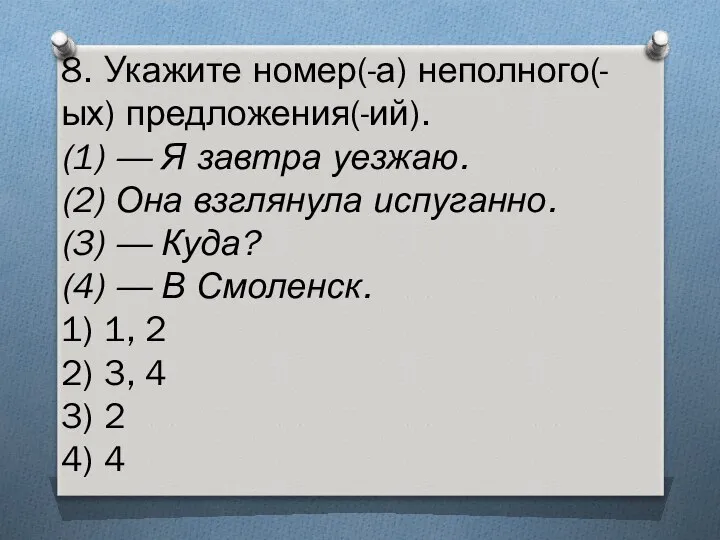 8. Укажите номер(-а) неполного(-ых) предложения(-ий). (1) — Я завтра уезжаю. (2)