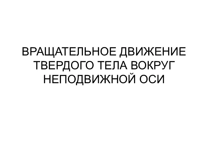 ВРАЩАТЕЛЬНОЕ ДВИЖЕНИЕ ТВЕРДОГО ТЕЛА ВОКРУГ НЕПОДВИЖНОЙ ОСИ