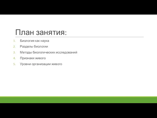 План занятия: Биология как наука Разделы биологии Методы биологических исследований Признаки живого Уровни организации живого