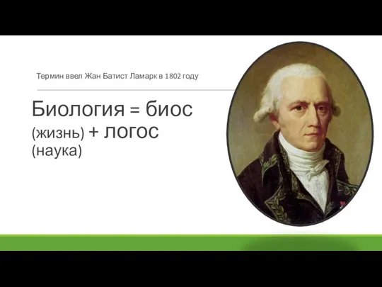 Биология = биос (жизнь) + логос (наука) Термин ввел Жан Батист Ламарк в 1802 году