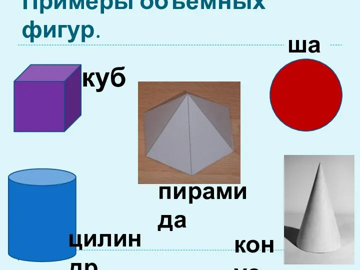 Примеры объёмных фигур. куб шар конус цилиндр пирамида