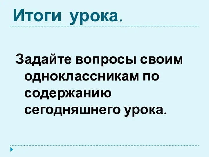 Итоги урока. Задайте вопросы своим одноклассникам по содержанию сегодняшнего урока.