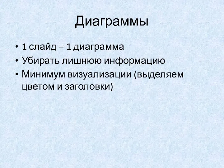 Диаграммы 1 слайд – 1 диаграмма Убирать лишнюю информацию Минимум визуализации (выделяем цветом и заголовки)