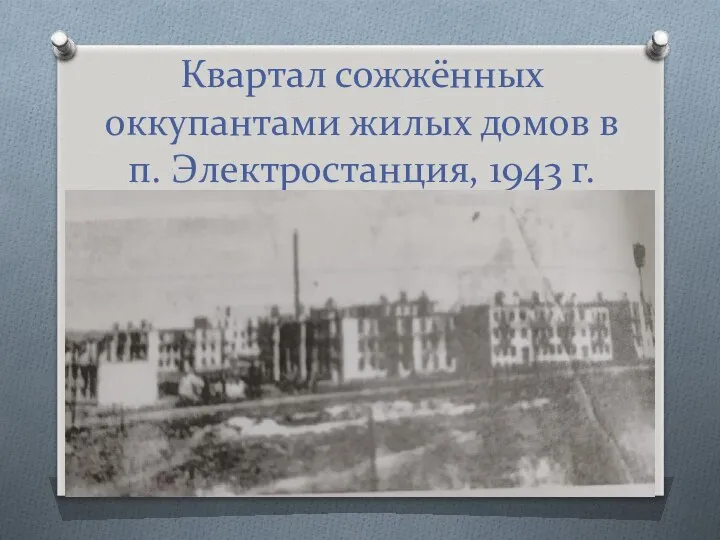 Квартал сожжённых оккупантами жилых домов в п. Электростанция, 1943 г.