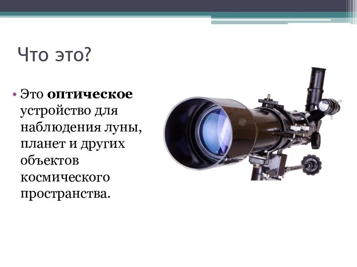 Что это? Это оптическое устройство для наблюдения луны, планет и других объектов космического пространства.