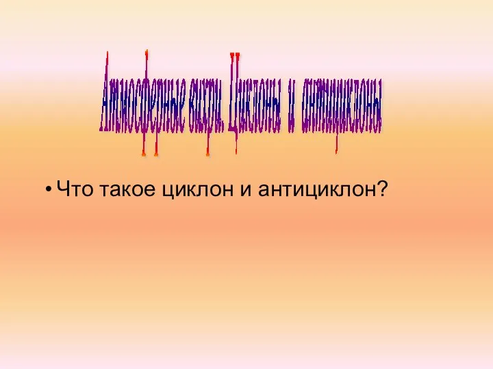 Атмосферные вихри. Циклоны и антициклоны Что такое циклон и антициклон?