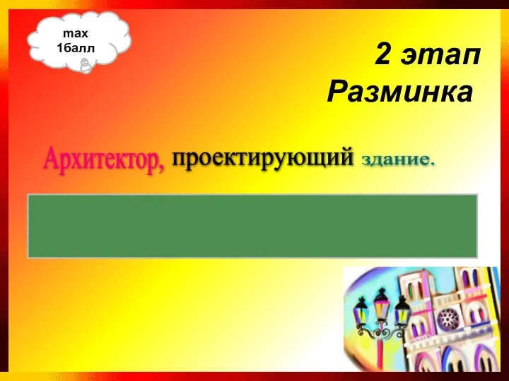 проектирующий Архитектор, здание. Здание, проектируемое архитектором. max 1балл 2 этап Разминка