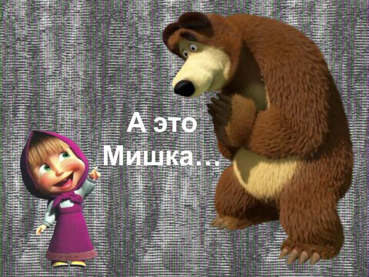 А это Мишка…