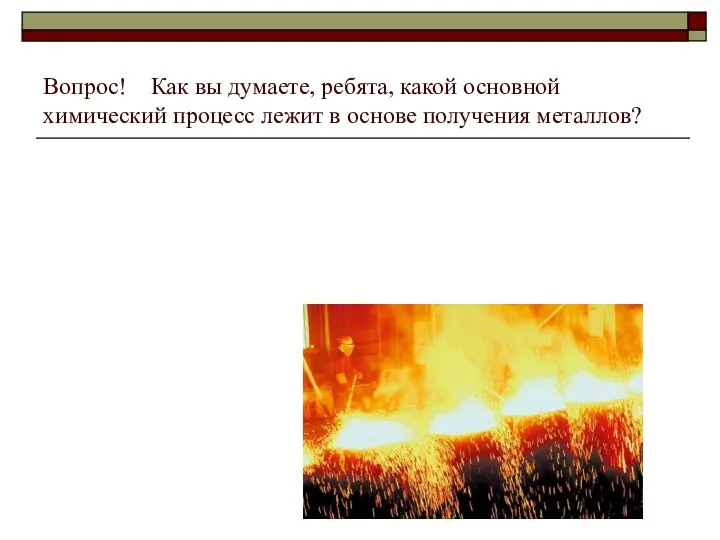 Вопрос! Как вы думаете, ребята, какой основной химический процесс лежит в основе получения металлов?