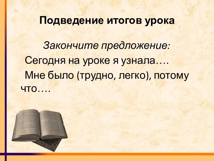 Подведение итогов урока Закончите предложение: Сегодня на уроке я узнала…. Мне было (трудно, легко), потому что….