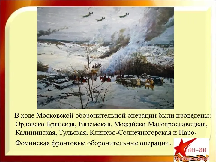 В ходе Московской оборонительной операции были проведены: Орловско-Брянская, Вяземская, Можайско-Малоярославецкая, Калининская,