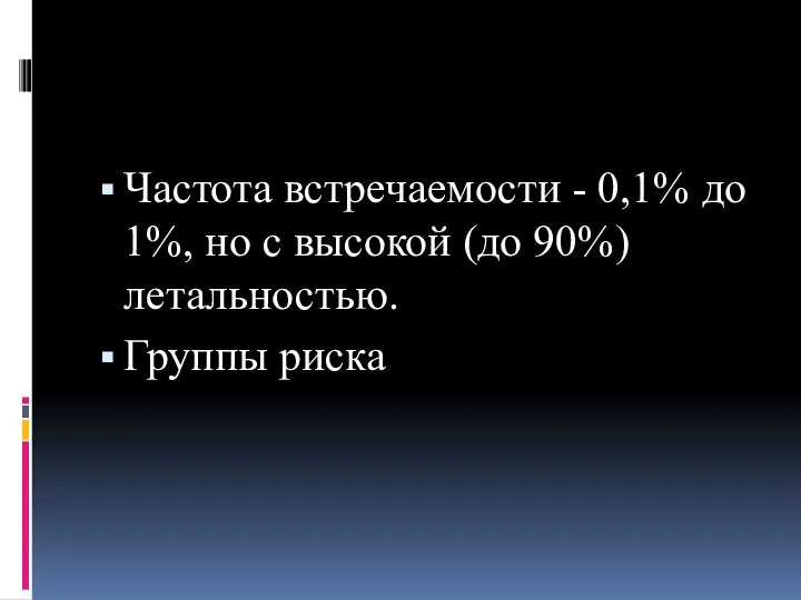 Частота встречаемости - 0,1% до 1%, но с высокой (до 90%) летальностью. Группы риска