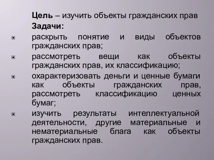 Цель – изучить объекты гражданских прав Задачи: раскрыть понятие и виды