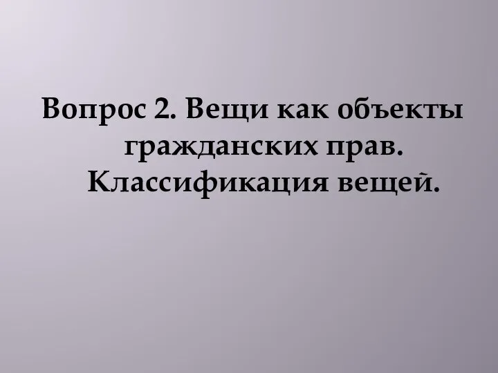 Вопрос 2. Вещи как объекты гражданских прав. Классификация вещей.