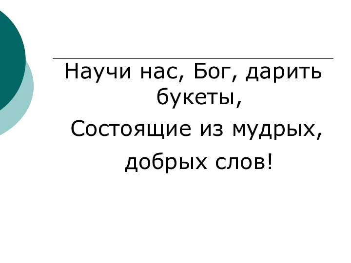 Научи нас, Бог, дарить букеты, Состоящие из мудрых, добрых слов!