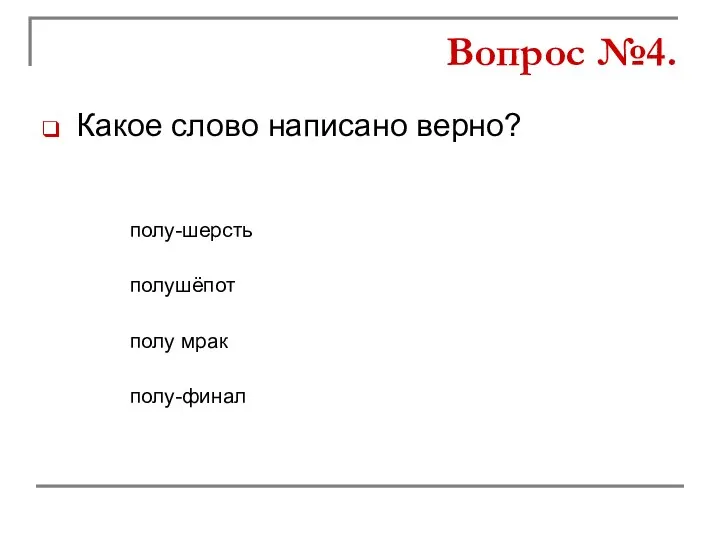 Какое слово написано верно? полушёпот полу мрак полу-шерсть полу-финал Вопрос №4.