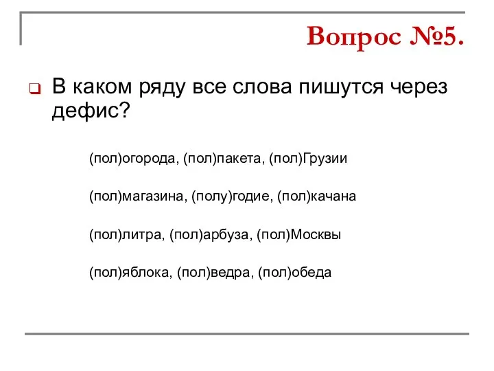 В каком ряду все слова пишутся через дефис? (пол)магазина, (полу)годие, (пол)качана