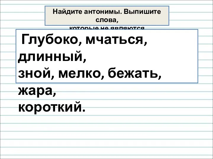 Найдите антонимы. Выпишите слова, которые не являются антонимами Глубоко, мчаться, длинный, зной, мелко, бежать, жара, короткий.