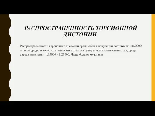 РАСПРОСТРАНЕННОСТЬ ТОРСИОННОЙ ДИСТОНИИ. Распространенность торсионной дистонии среди общей популяции составляет 1:160000,