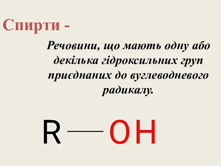 Спирти - Речовини, що мають одну або декілька гідроксильних груп приєднаних до вуглеводневого радикалу.