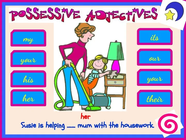 Susie is helping …….. mum with the housework. his her your