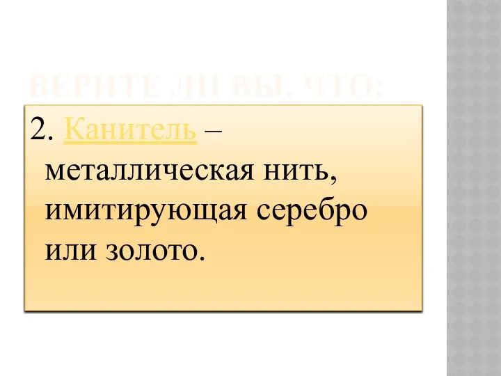 ВЕРИТЕ ЛИ ВЫ, ЧТО: 2. Канитель – металлическая нить, имитирующая серебро или золото.