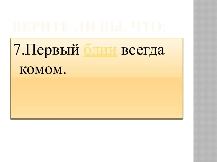 ВЕРИТЕ ЛИ ВЫ, ЧТО: 7.Первый блин всегда комом.