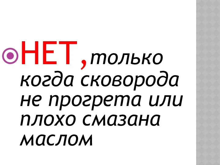 НЕТ,только когда сковорода не прогрета или плохо смазана маслом