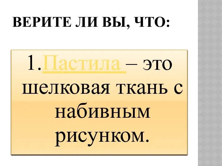 ВЕРИТЕ ЛИ ВЫ, ЧТО: 1.Пастила – это шелковая ткань с набивным рисунком.