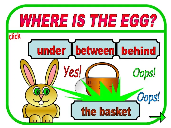 WHERE IS THE EGG? between behind under the basket Oops! Yes! Oops! click