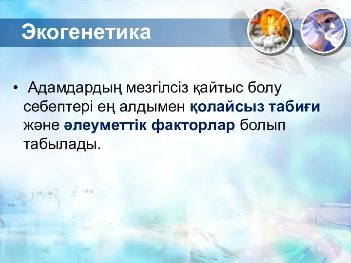 Экогенетика Адамдардың мезгілсіз қайтыс болу себептері ең алдымен қолайсыз табиғи және әлеуметтік факторлар болып табылады.