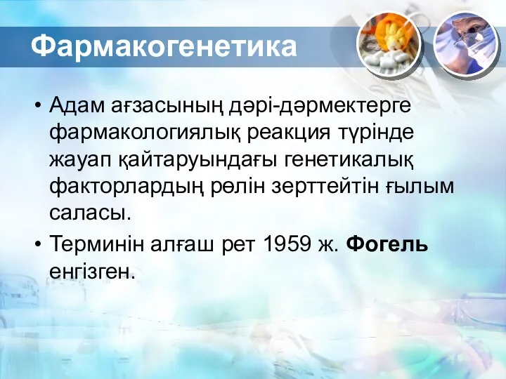 Фармакогенетика Адам ағзасының дәрі-дәрмектерге фармакологиялық реакция түрінде жауап қайтаруындағы генетикалық факторлардың