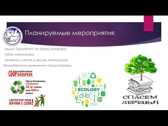 Планируемые мероприятия: -Акция "Экозабота" по сбору батареек; -Сбор макулатуры; -Активное участие