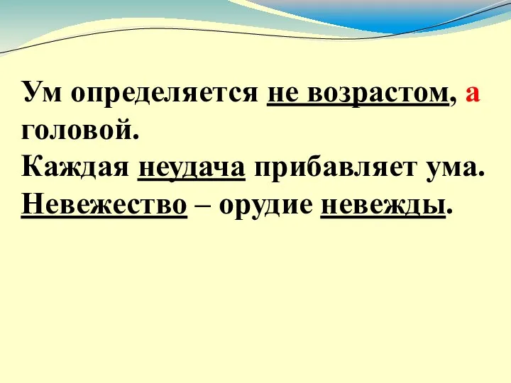 Ум определяется не возрастом, а головой. Каждая неудача прибавляет ума. Невежество – орудие невежды.