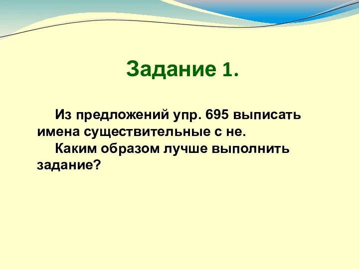 Из предложений упр. 695 выписать имена существительные с не. Каким образом лучше выполнить задание? Задание 1.