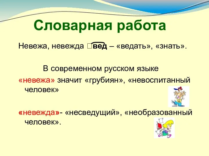 Словарная работа Невежа, невежда ?вед – «ведать», «знать». В современном русском