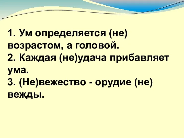 1. Ум определяется (не) возрастом, а головой. 2. Каждая (не)удача прибавляет