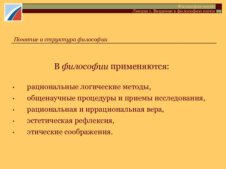 В философии применяются: рациональные логические методы, общенаучные процедуры и приемы исследования,