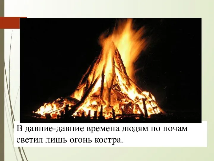 В давние-давние времена людям по ночам светил лишь огонь костра.