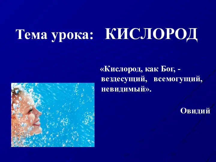 Тема урока: КИСЛОРОД «Кислород, как Бог, - вездесущий, всемогущий, невидимый». Овидий