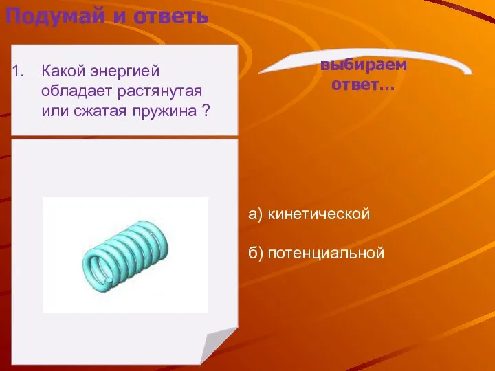 а) кинетической б) потенциальной выбираем ответ… Подумай и ответь Какой энергией