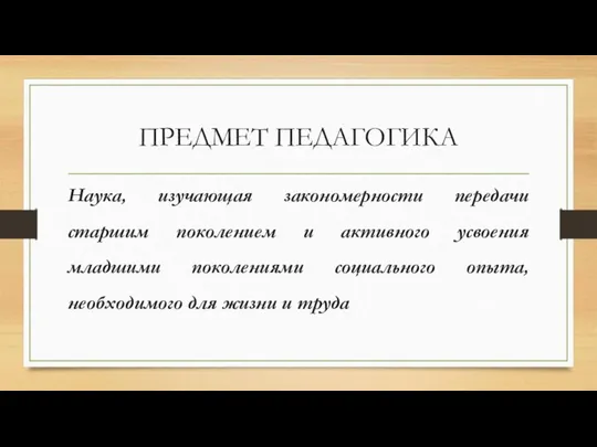 ПРЕДМЕТ ПЕДАГОГИКА Наука, изучающая закономерности передачи старшим поколением и активного усвоения