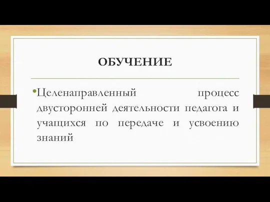 ОБУЧЕНИЕ Целенаправленный процесс двусторонней деятельности педагога и учащихся по передаче и усвоению знаний