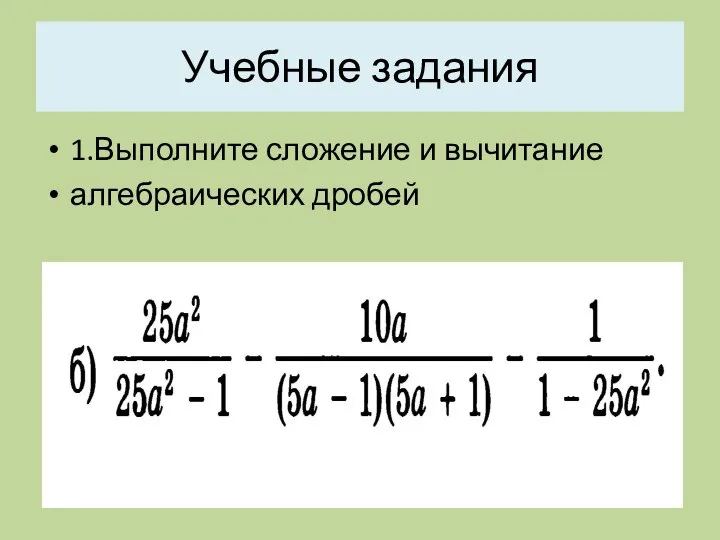 Учебные задания 1.Выполните сложение и вычитание алгебраических дробей